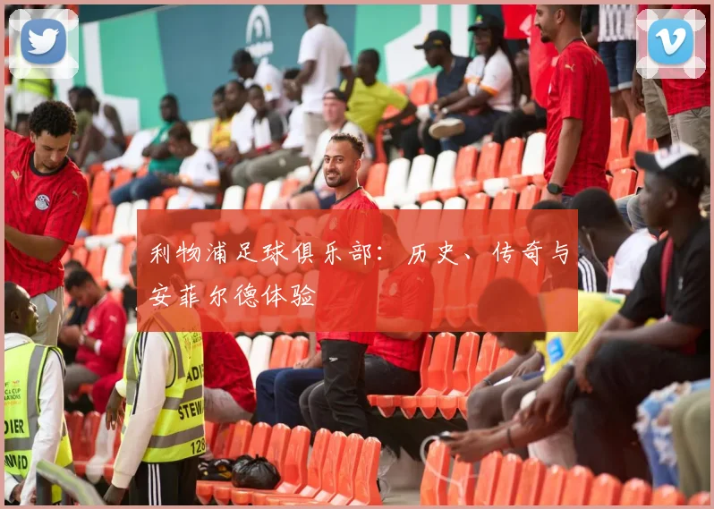 利物浦足球俱乐部:历史、传奇与安菲尔德体验