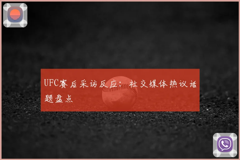UFC赛后采访反应:社交媒体热议话题盘点