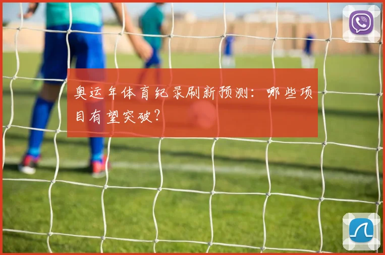 奥运年体育纪录刷新预测：哪些项目有望突破？