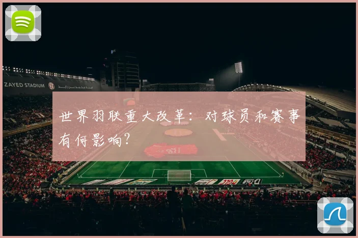 世界羽联重大改革：对球员和赛事有何影响？