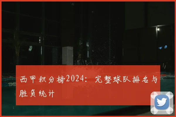 西甲积分榜2024:完整球队排名与胜负统计