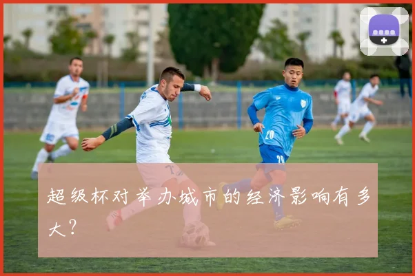 超级杯对举办城市的经济影响有多大?