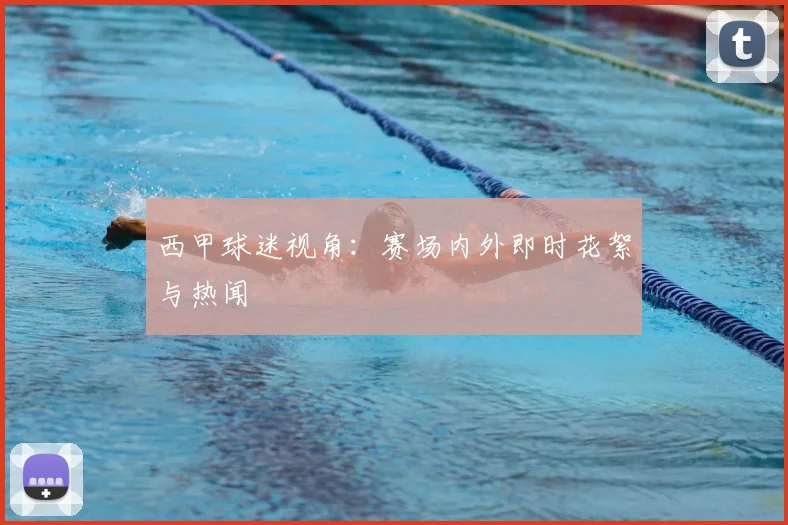 西甲球迷视角:赛场内外即时花絮与热闻