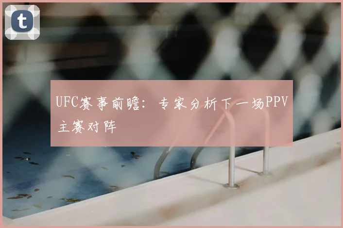 UFC赛事前瞻:专家分析下一场PPV主赛对阵