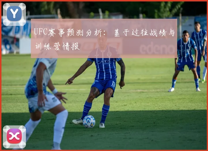 UFC赛事预测分析:基于过往战绩与训练营情报