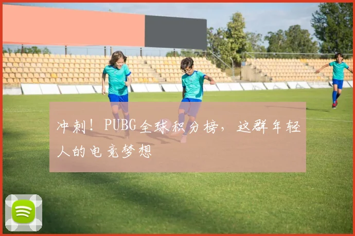 冲刺！PUBG全球积分榜，这群年轻人的电竞梦想