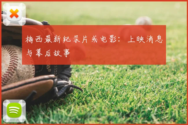 梅西最新纪录片或电影：上映消息与幕后故事