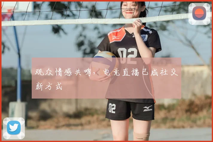 观众情感共鸣，电竞直播已成社交新方式