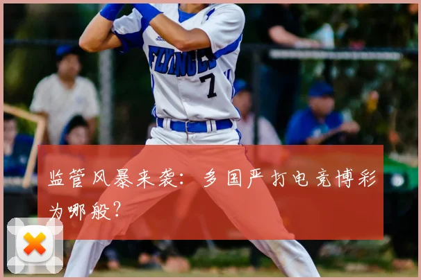 监管风暴来袭:多国严打电竞博彩为哪般?