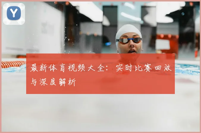 最新体育视频大全：实时比赛回放与深度解析