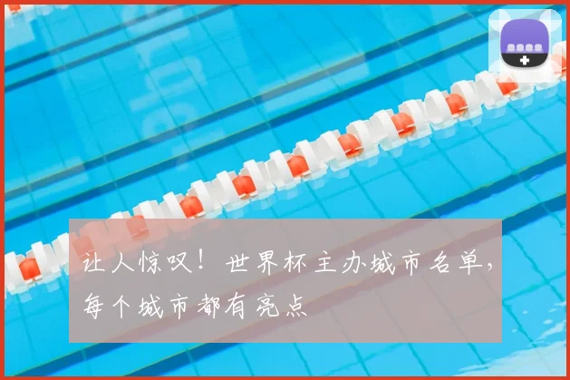 让人惊叹！世界杯主办城市名单，每个城市都有亮点