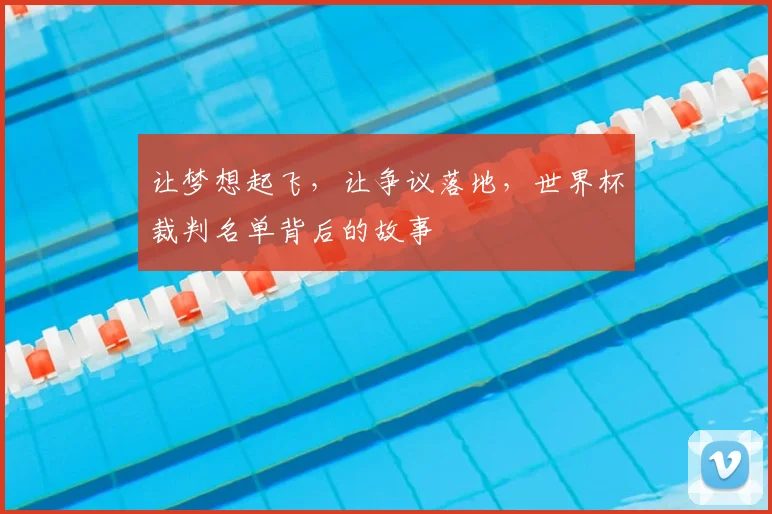 让梦想起飞,让争议落地,世界杯裁判名单背后的故事
