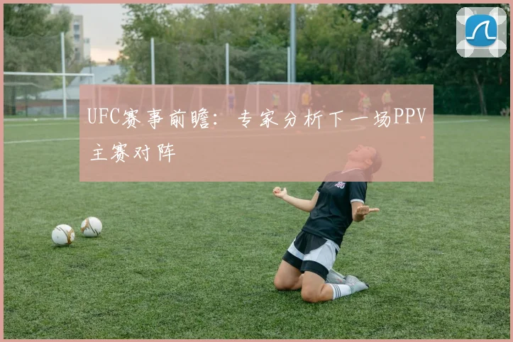 UFC赛事前瞻:专家分析下一场PPV主赛对阵