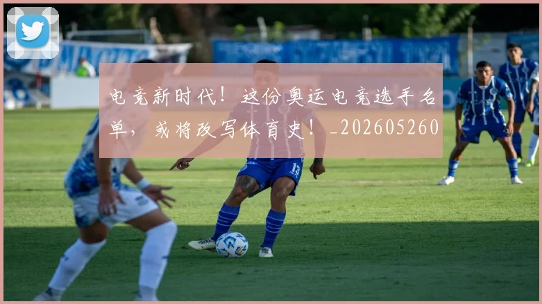 电竞新时代！这份奥运电竞选手名单，或将改写体育史！_20260526085918