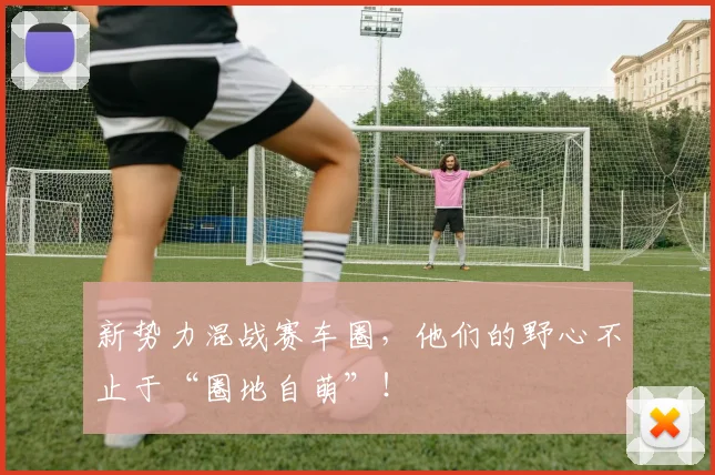 新势力混战赛车圈，他们的野心不止于“圈地自萌”！