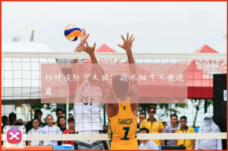 切特谈防守文班:战术细节不便透露