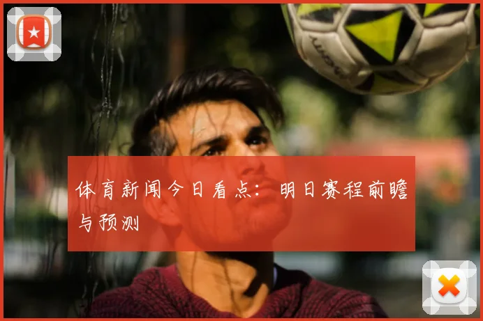 体育新闻今日看点：明日赛程前瞻与预测