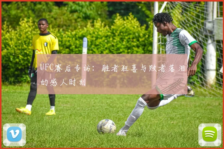 UFC赛后专访：胜者狂喜与败者落泪的感人时刻