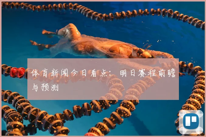 体育新闻今日看点:明日赛程前瞻与预测