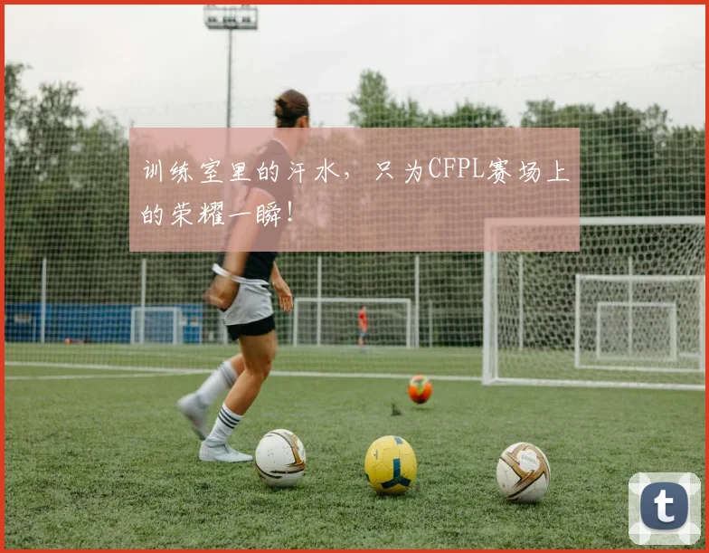 训练室里的汗水，只为CFPL赛场上的荣耀一瞬！