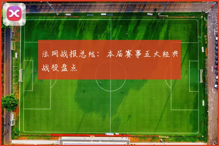 法网战报总结：本届赛事五大经典战役盘点