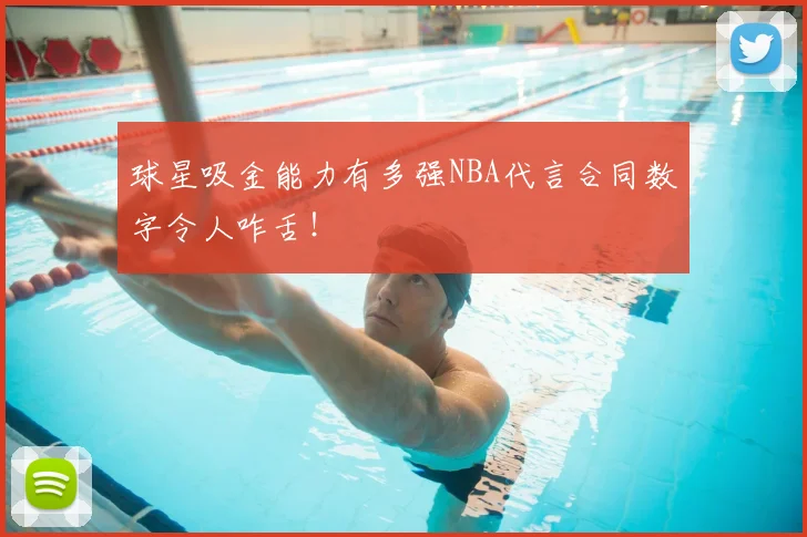 球星吸金能力有多强NBA代言合同数字令人咋舌！