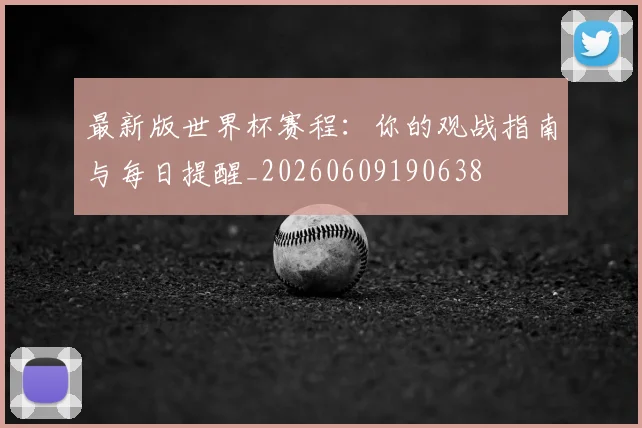 最新版世界杯赛程：你的观战指南与每日提醒_20260609190638