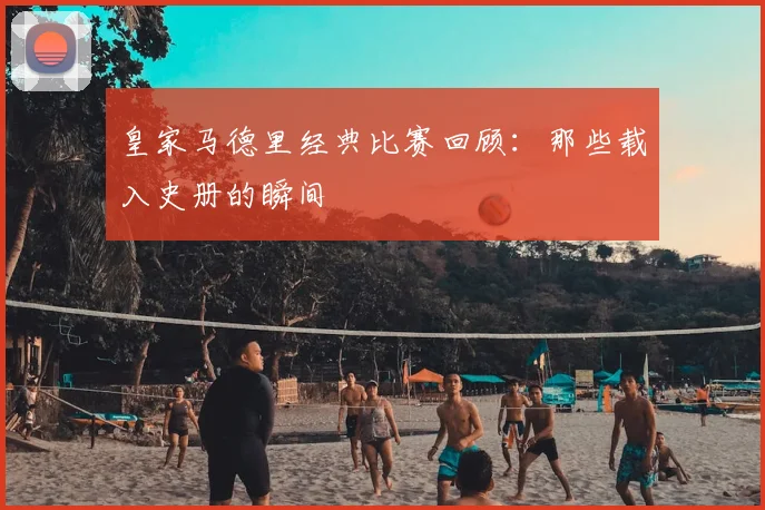 皇家马德里经典比赛回顾：那些载入史册的瞬间