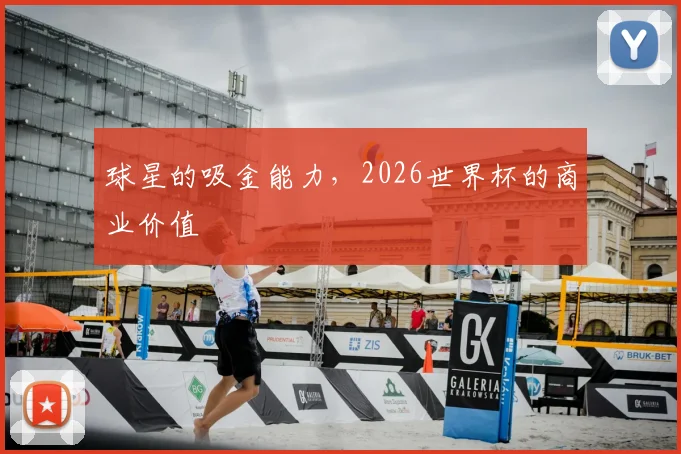 球星的吸金能力，2026世界杯的商业价值