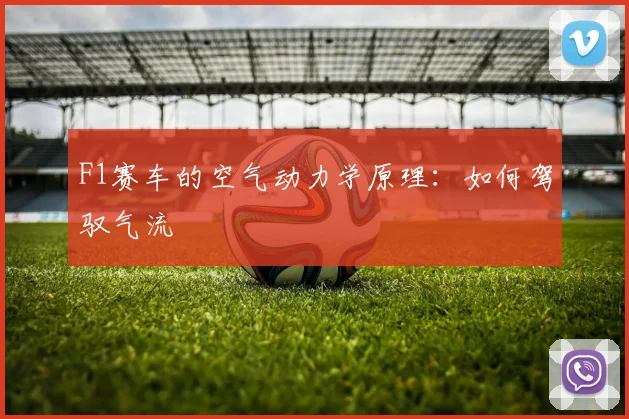 F1赛车的空气动力学原理:如何驾驭气流