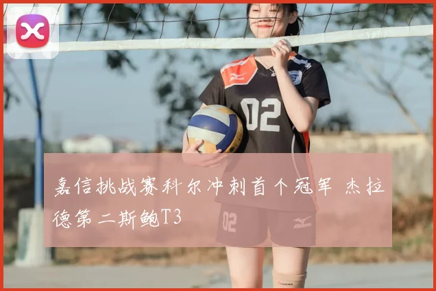 嘉信挑战赛科尔冲刺首个冠军 杰拉德第二斯鲍T3