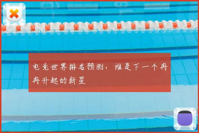 电竞世界排名预测,谁是下一个冉冉升起的新星