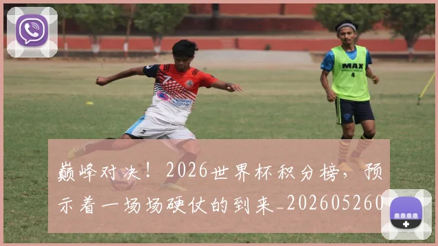 巅峰对决！2026世界杯积分榜，预示着一场场硬仗的到来_20260526073759