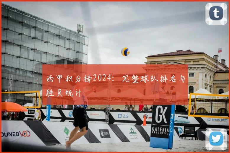 西甲积分榜2024：完整球队排名与胜负统计