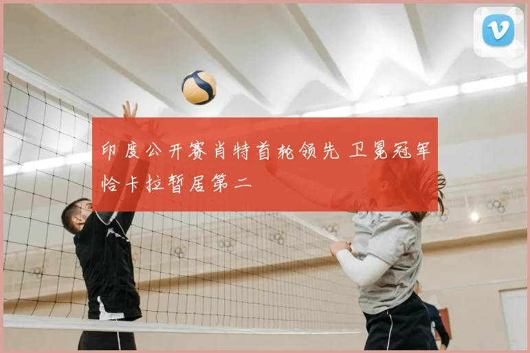 印度公开赛肖特首轮领先 卫冕冠军恰卡拉暂居第二