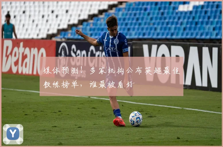 媒体预测！多家机构公布英超最佳教练榜单，谁最被看好
