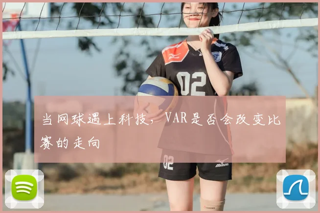 当网球遇上科技,VAR是否会改变比赛的走向