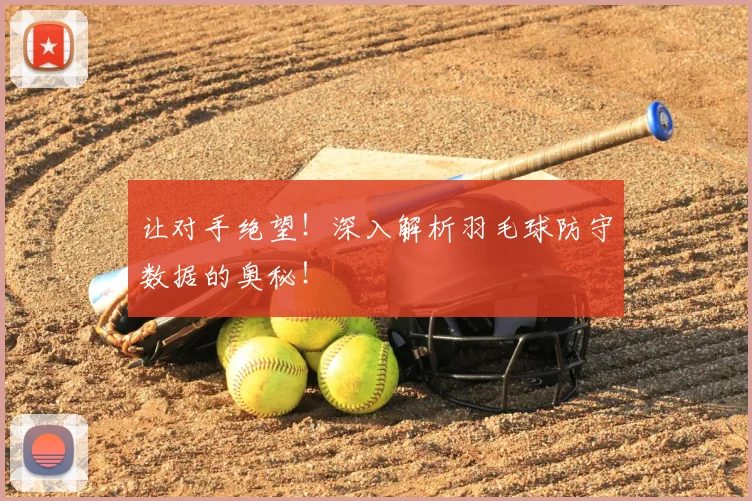 让对手绝望!深入解析羽毛球防守数据的奥秘!
