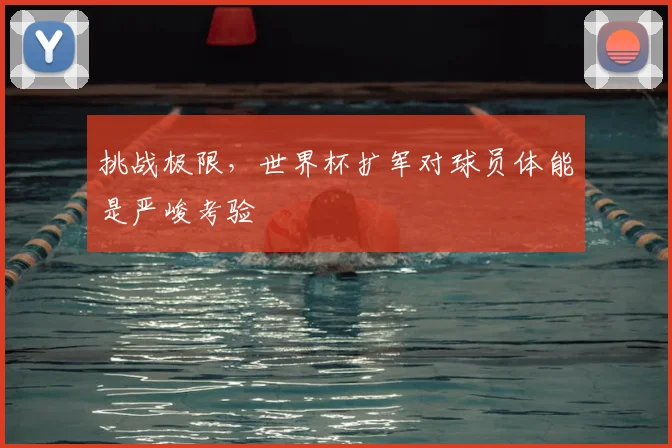 挑战极限,世界杯扩军对球员体能是严峻考验