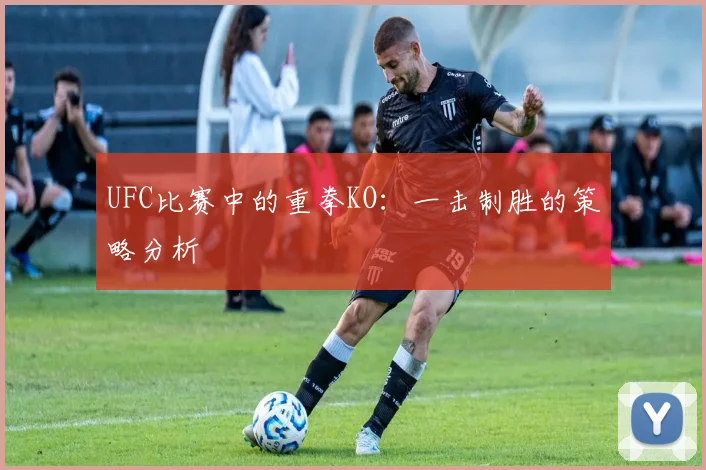 UFC比赛中的重拳KO:一击制胜的策略分析