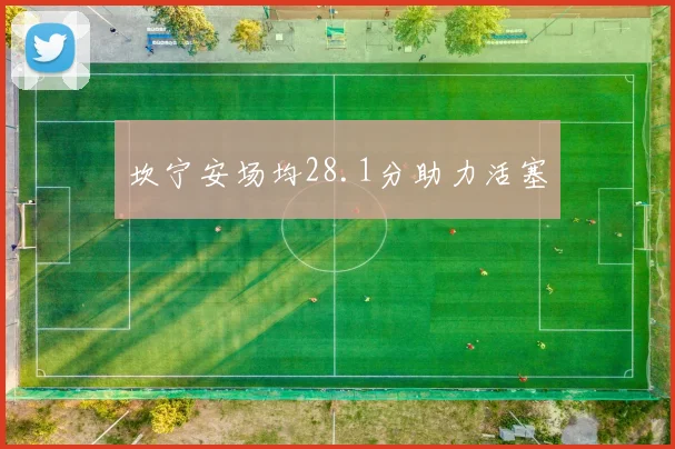 坎宁安场均28.1分助力活塞