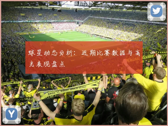 球星动态分析:近期比赛数据与高光表现盘点