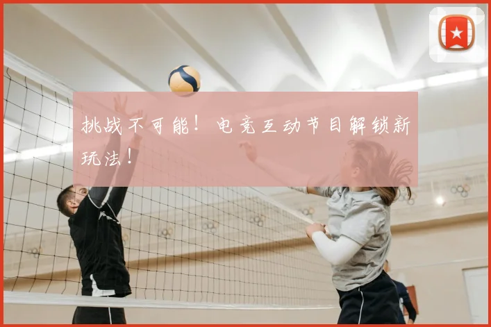 挑战不可能！电竞互动节目解锁新玩法！
