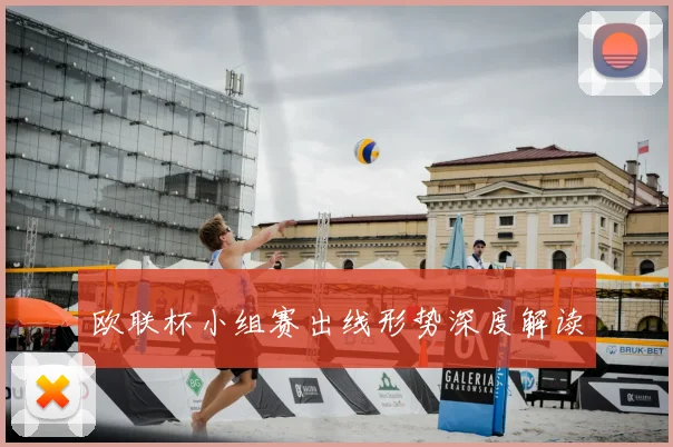 欧联杯小组赛出线形势深度解读