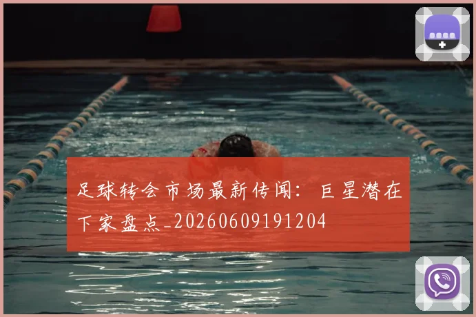 足球转会市场最新传闻：巨星潜在下家盘点_20260609191204