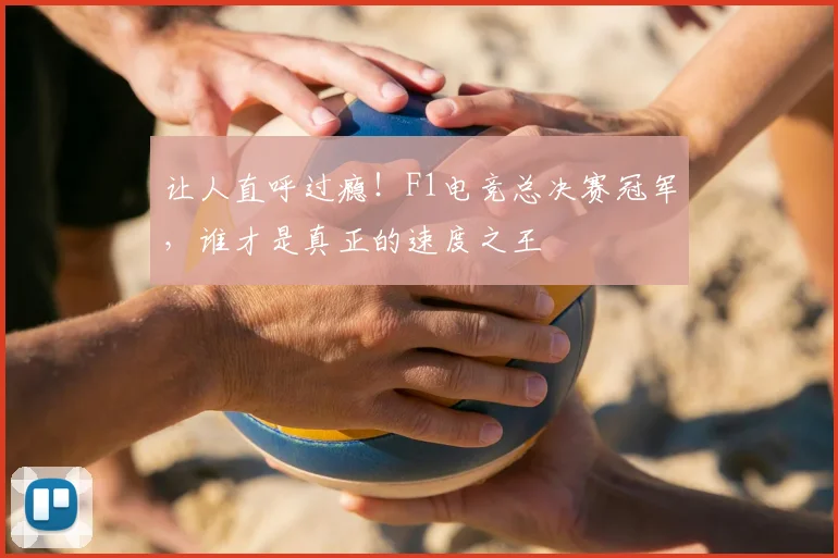 让人直呼过瘾！F1电竞总决赛冠军，谁才是真正的速度之王