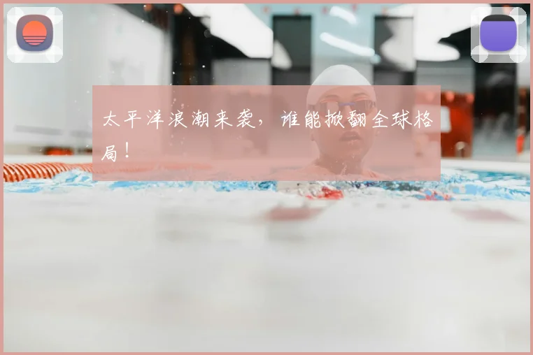 太平洋浪潮来袭，谁能掀翻全球格局！
