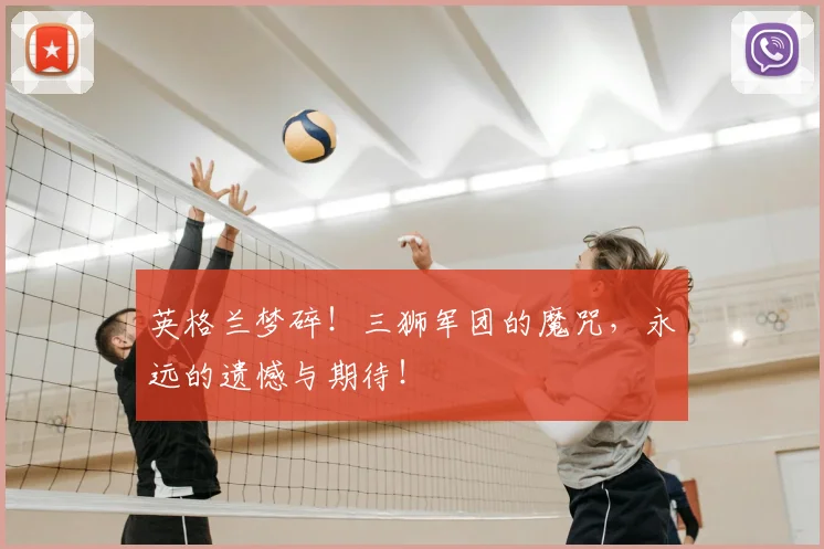 英格兰梦碎！三狮军团的魔咒，永远的遗憾与期待！