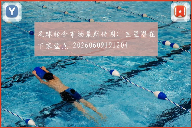 足球转会市场最新传闻:巨星潜在下家盘点_20260609191204