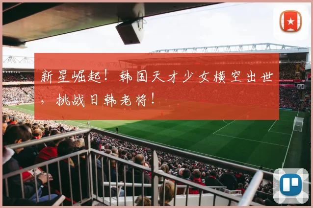新星崛起!韩国天才少女横空出世,挑战日韩老将!